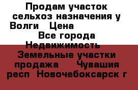 Продам участок сельхоз назначения у Волги › Цена ­ 3 000 000 - Все города Недвижимость » Земельные участки продажа   . Чувашия респ.,Новочебоксарск г.